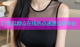 51吃瓜群众在线热点速递互动平台