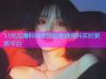 51吃瓜爆料网全国反差婊黑料实时更新平台