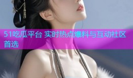 51吃瓜平台 实时热点爆料与互动社区首选