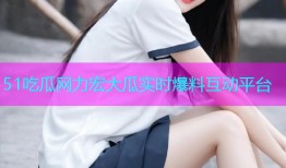 51吃瓜网力宏大瓜实时爆料互动平台