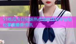 51吃瓜今日兄妹热点追踪互动平台轻松掌握最新资讯