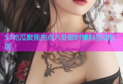 51吃瓜聚焦热点八卦即时爆料互动社区