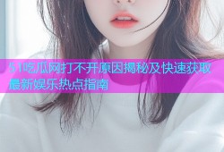 51吃瓜网打不开原因揭秘及快速获取最新娱乐热点指南