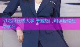 51吃瓜在线大学 掌握热门知识轻松互动学习