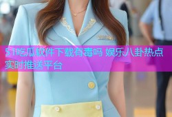 51吃瓜软件下载有毒吗 娱乐八卦热点实时推送平台