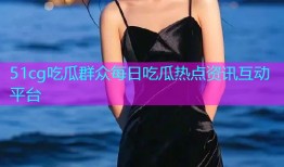 51cg吃瓜群众每日吃瓜热点资讯互动平台