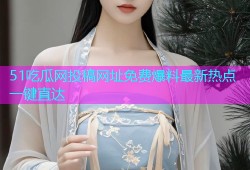 51吃瓜网投稿网址免费爆料最新热点一键直达
