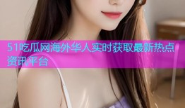 51吃瓜网海外华人实时获取最新热点资讯平台