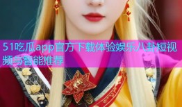 51吃瓜app官方下载体验娱乐八卦短视频与智能推荐