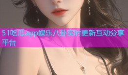51吃瓜app娱乐八卦实时更新互动分享平台