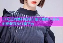 51吃瓜网爆料呱呱车厘子最新八卦实时更新互动分享平台