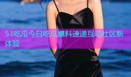 51吃瓜今日吃瓜爆料速递互动社区新体验