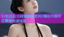 51吃瓜台北网黄娜娜老师2精彩内容尽在掌握快速体验