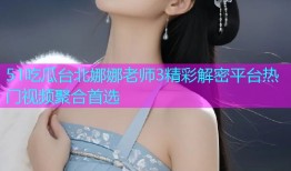 51吃瓜台北娜娜老师3精彩解密平台热门视频聚合首选