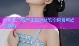 51吃瓜下载苹果极速体验全网最新娱乐爆料