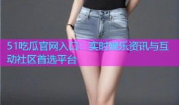 51吃瓜官网入口：实时娱乐资讯与互动社区首选平台