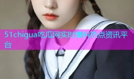 51chigua吃瓜网实时爆料热点资讯平台