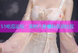 51吃瓜论坛：实时八卦爆料互动社区