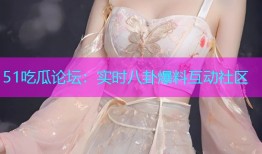 51吃瓜论坛：实时八卦爆料互动社区