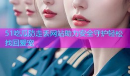 51吃瓜防走丢网站助力安全守护轻松找回爱宠