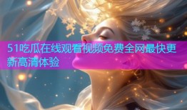 51吃瓜在线观看视频免费全网最快更新高清体验