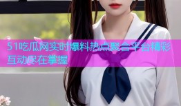 51吃瓜网实时爆料热点聚合平台精彩互动尽在掌握