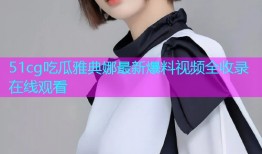 51cg吃瓜雅典娜最新爆料视频全收录在线观看