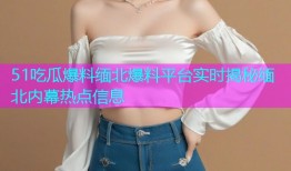 51吃瓜爆料缅北爆料平台实时揭秘缅北内幕热点信息