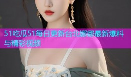 51吃瓜51每日更新台北娜娜最新爆料与精彩视频