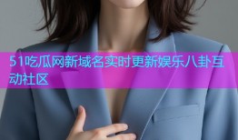 51吃瓜网新域名实时更新娱乐八卦互动社区