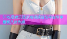51吃瓜娱乐资讯短视频互动平台尽享最新八卦热点