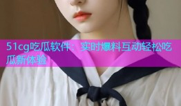 51cg吃瓜软件：实时爆料互动轻松吃瓜新体验
