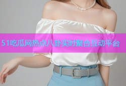 51吃瓜网热点八卦实时聚合互动平台