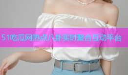 51吃瓜网热点八卦实时聚合互动平台