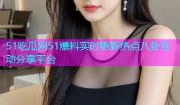 51吃瓜网51爆料实时更新热点八卦互动分享平台