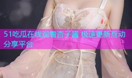 51吃瓜在线观看杏子酱 极速更新互动分享平台