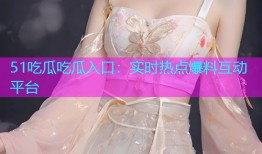 51吃瓜吃瓜入口：实时热点爆料互动平台