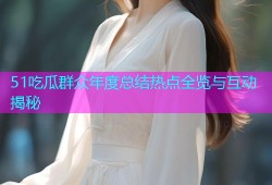 51吃瓜群众年度总结热点全览与互动揭秘