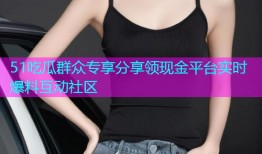 51吃瓜群众专享分享领现金平台实时爆料互动社区