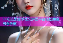 51吃瓜领金币社交拼团平台轻松赚金币享优惠