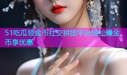 51吃瓜领金币社交拼团平台轻松赚金币享优惠