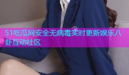 51吃瓜网安全无病毒实时更新娱乐八卦互动社区