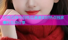 51吃瓜网今日吃瓜速递实时热点独家爆料互动分享
