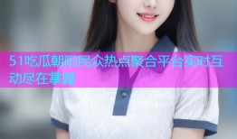 51吃瓜朝阳民众热点聚合平台实时互动尽在掌握