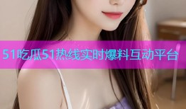 51吃瓜51热线实时爆料互动平台