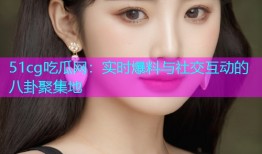 51cg吃瓜网：实时爆料与社交互动的八卦聚集地