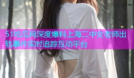51吃瓜网深度爆料上海二中女老师出轨事件实时追踪互动平台
