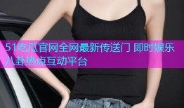 51吃瓜官网全网最新传送门 即时娱乐八卦热点互动平台