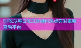 51吃瓜每日吃瓜张继科热点实时更新互动平台