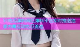 51吃瓜黑料网红爆料平台实时推送独家内幕互动吃瓜首选